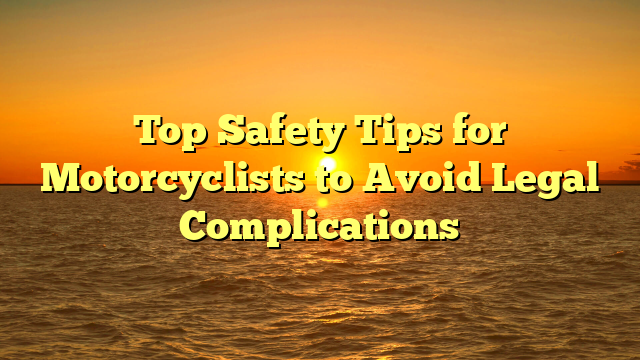 Top Safety Tips for Motorcyclists to Avoid Legal Complications